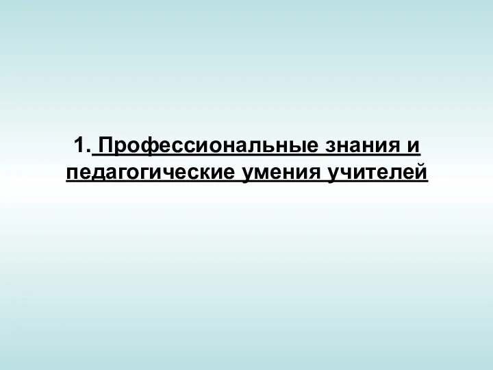 1. Профессиональные знания и педагогические умения учителей