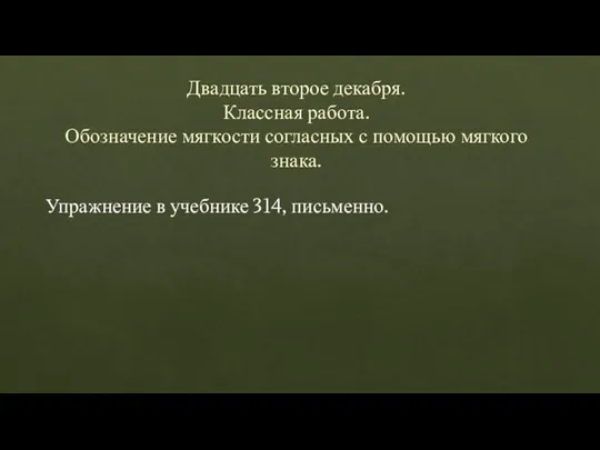 Двадцать второе декабря. Классная работа. Обозначение мягкости согласных с помощью мягкого