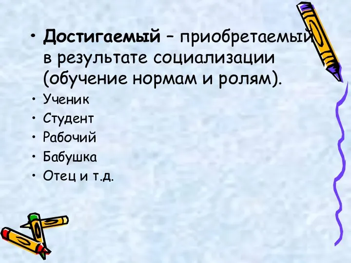 Достигаемый – приобретаемый в результате социализации (обучение нормам и ролям). Ученик