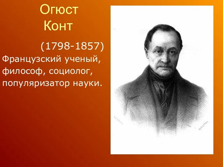 Огюст Конт (1798-1857) Французский ученый, философ, социолог, популяризатор науки.