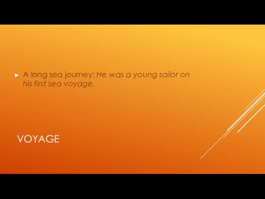 VOYAGE A long sea journey: He was a young sailor on his first sea voyage.