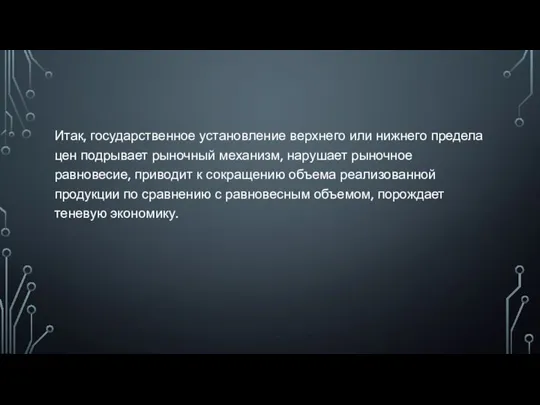 Итак, государственное установление верхнего или нижнего предела цен подрывает рыночный механизм,