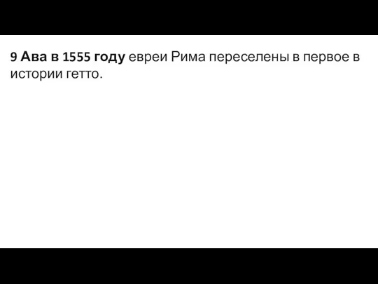 9 Ава в 1555 году евреи Рима переселены в первое в истории гетто.