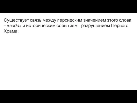 Существует связь между персидским значением этого слова – «вода» и историческим событием - разрушением Первого Храма: