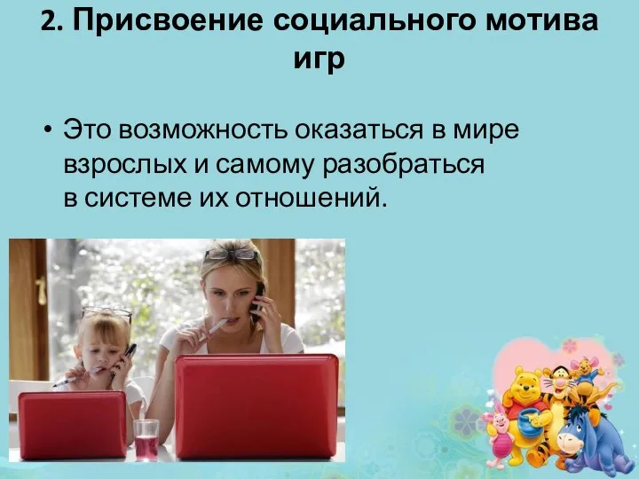 2. Присвоение социального мотива игр Это возможность оказаться в мире взрослых