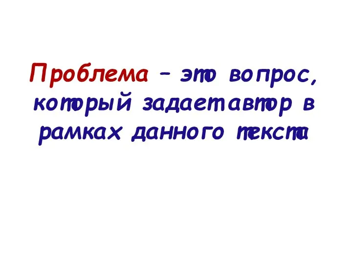 Проблема – это вопрос, который задает автор в рамках данного текста