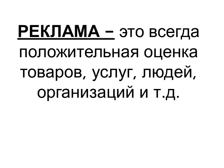 РЕКЛАМА - это всегда положительная оценка товаров, услуг, людей, организаций и т.д.