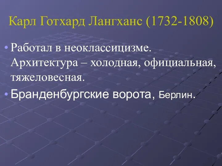 Карл Готхард Лангханс (1732-1808) Работал в неоклассицизме. Архитектура – холодная, официальная, тяжеловесная. Бранденбургские ворота, Берлин.