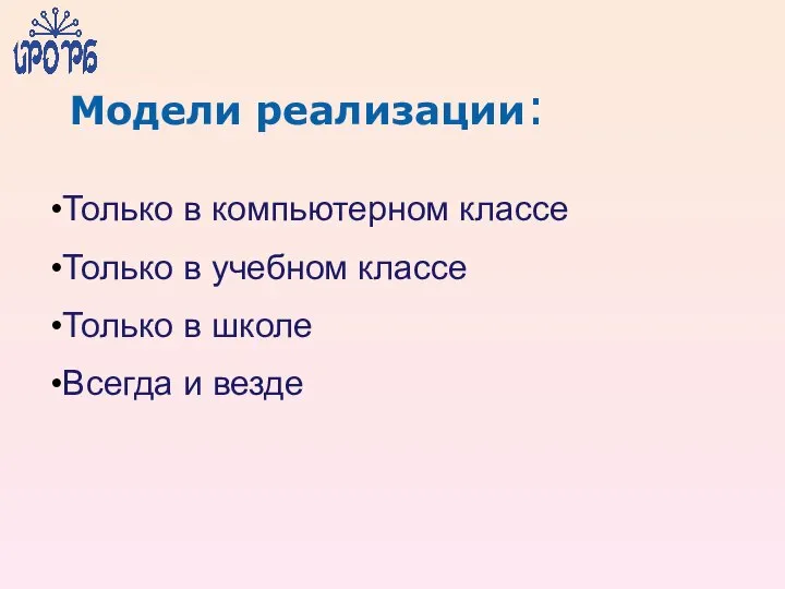 Модели реализации: Только в компьютерном классе Только в учебном классе Только в школе Всегда и везде