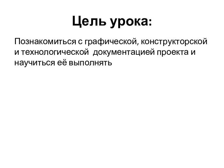 Цель урока: Познакомиться с графической, конструкторской и технологической документацией проекта и научиться её выполнять