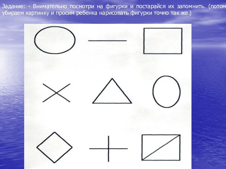 Задание: - Внимательно посмотри на фигурки и постарайся их запомнить. (потом