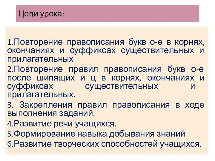 Цели урока: 1.Повторение правописания букв о-е в корнях, окончаниях и суффиксах