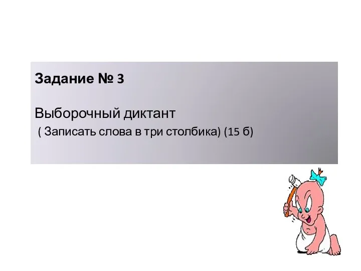 Задание № 3 Выборочный диктант ( Записать слова в три столбика) (15 б)