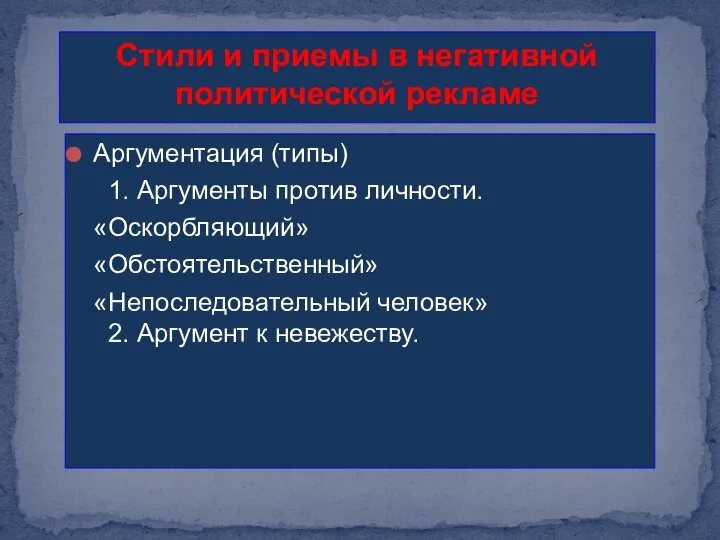 Стили и приемы в негативной политической рекламе Аргументация (типы) 1. Аргументы