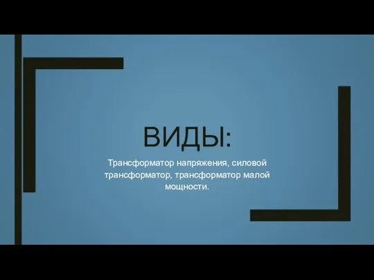 ВИДЫ: Трансформатор напряжения, силовой трансформатор, трансформатор малой мощности.