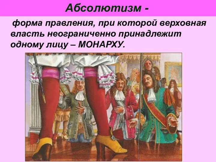 Абсолютизм - форма правления, при которой верховная власть неограниченно принадлежит одному лицу – МОНАРХУ.