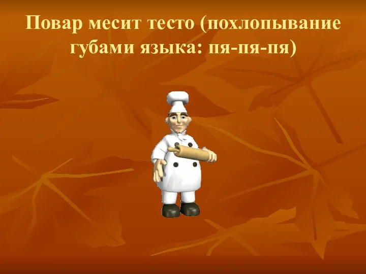 Повар месит тесто (похлопывание губами языка: пя-пя-пя)