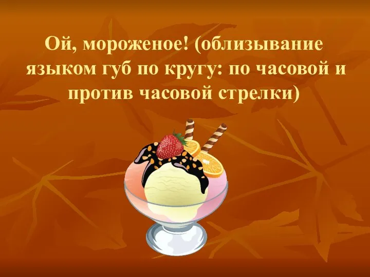 Ой, мороженое! (облизывание языком губ по кругу: по часовой и против часовой стрелки)