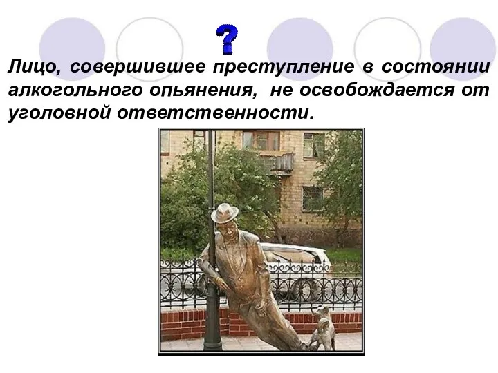 Лицо, совершившее преступление в состоянии алкогольного опьянения, не освобождается от уголовной ответственности.