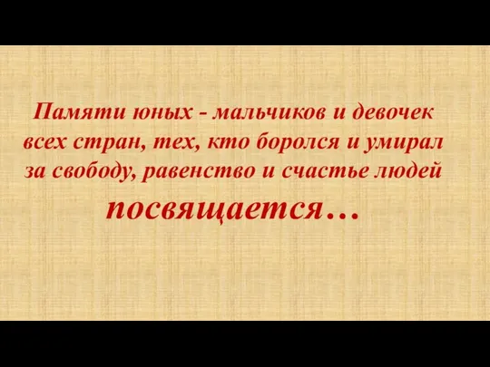 Памяти юных - мальчиков и девочек всех стран, тех, кто боролся