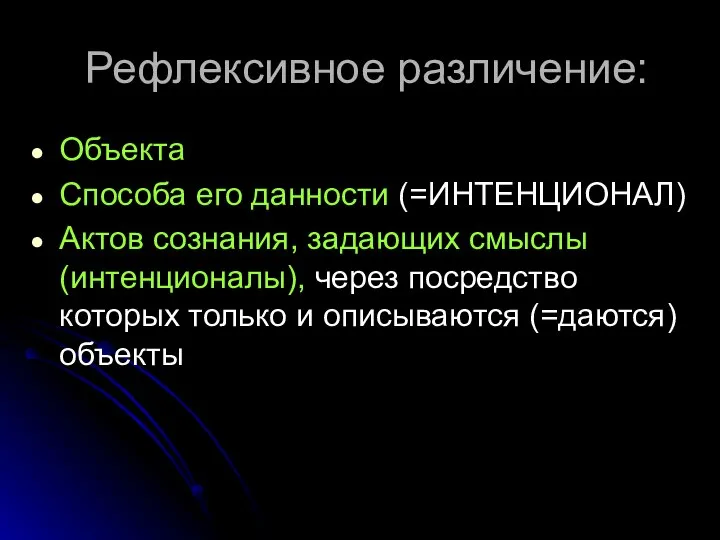 Рефлексивное различение: Объекта Способа его данности (=ИНТЕНЦИОНАЛ) Актов сознания, задающих смыслы