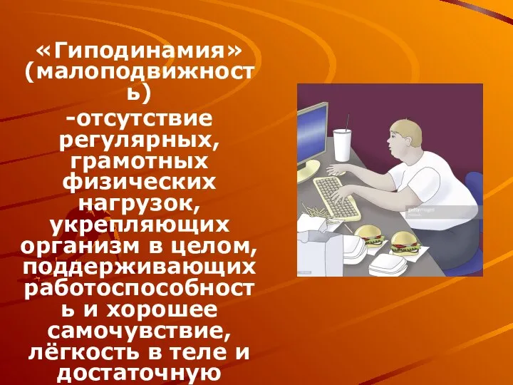 «Гиподинамия»(малоподвижность) -отсутствие регулярных, грамотных физических нагрузок, укрепляющих организм в целом, поддерживающих