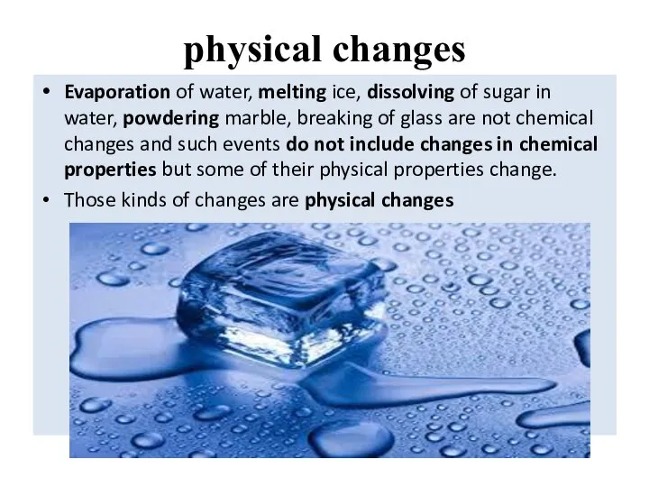 physical changes Evaporation of water, melting ice, dissolving of sugar in