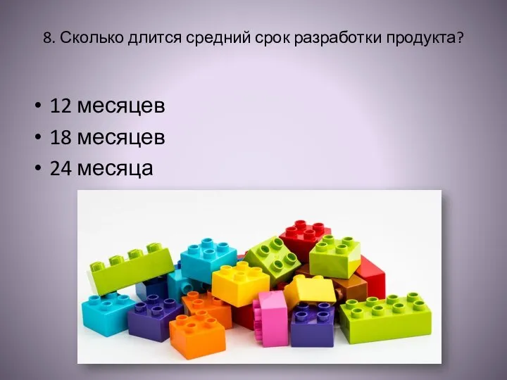 8. Сколько длится средний срок разработки продукта? 12 месяцев 18 месяцев 24 месяца