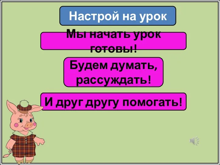 Настрой на урок Мы начать урок готовы! Будем думать, рассуждать! И друг другу помогать!