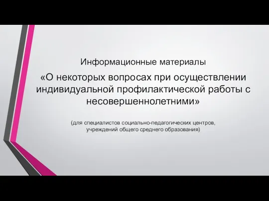 Информационные материалы «О некоторых вопросах при осуществлении индивидуальной профилактической работы с