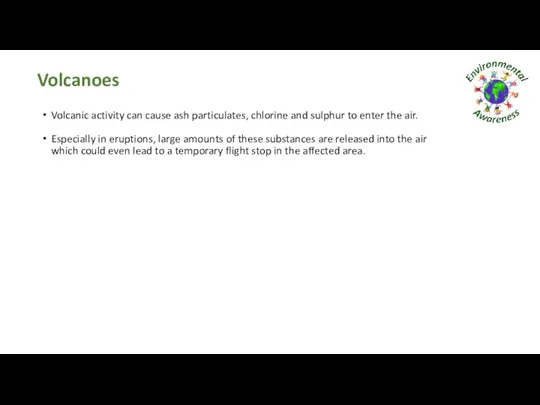 Volcanoes Volcanic activity can cause ash particulates, chlorine and sulphur to