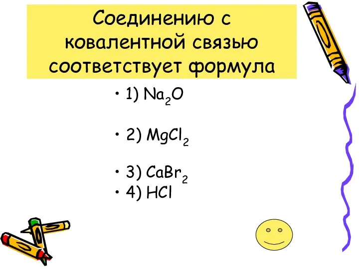 Соединению с ковалентной связью соответствует формула 1) Na2O 2) MgCl2 3) CaBr2 4) HCl