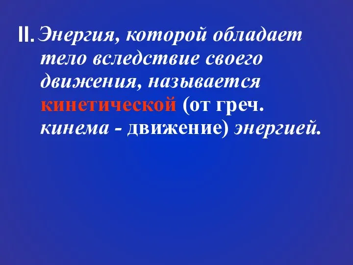 Энергия, которой обладает тело вследствие своего движения, называется кинетической (от греч. кинема - движение) энергией. II.