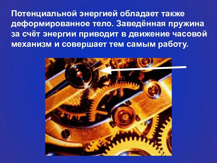 Потенциальной энергией обладает также деформированное тело. Заведённая пружина за счёт энергии