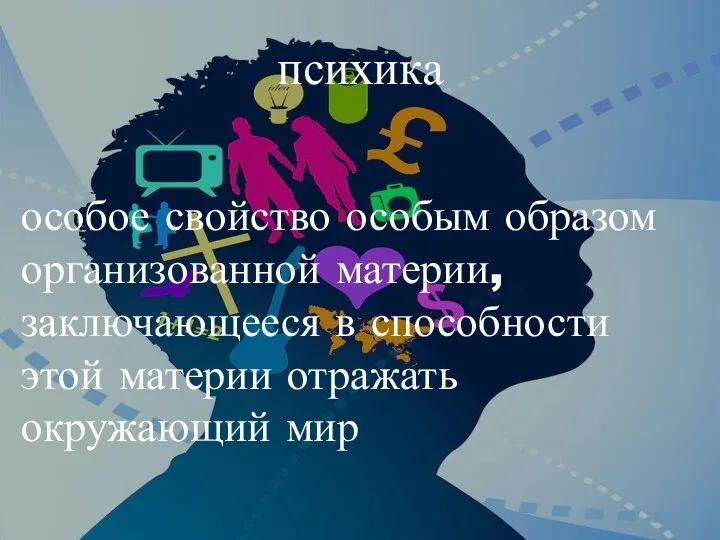 психика особое свойство особым образом организованной материи, заключающееся в способности этой материи отражать окружающий мир