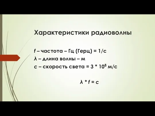 Характеристики радиоволны f – частота – Гц (Герц) = 1/с λ