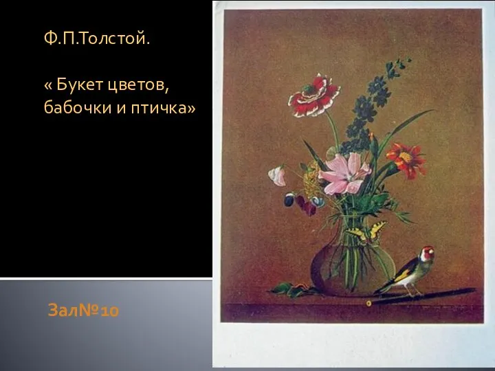 Зал№10 Ф.П.Толстой. « Букет цветов, бабочки и птичка»