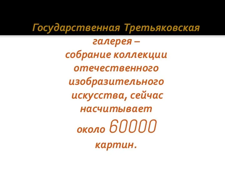 Государственная Третьяковская галерея – собрание коллекции отечественного изобразительного искусства, сейчас насчитывает около 60000 картин.