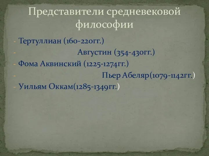 Тертуллиан (160-220гг.) Августин (354-430гг.) Фома Аквинский (1225-1274гг.) Пьер Абеляр(1079-1142гг.) Уильям Оккам(1285-1349гг.) Представители средневековой философии