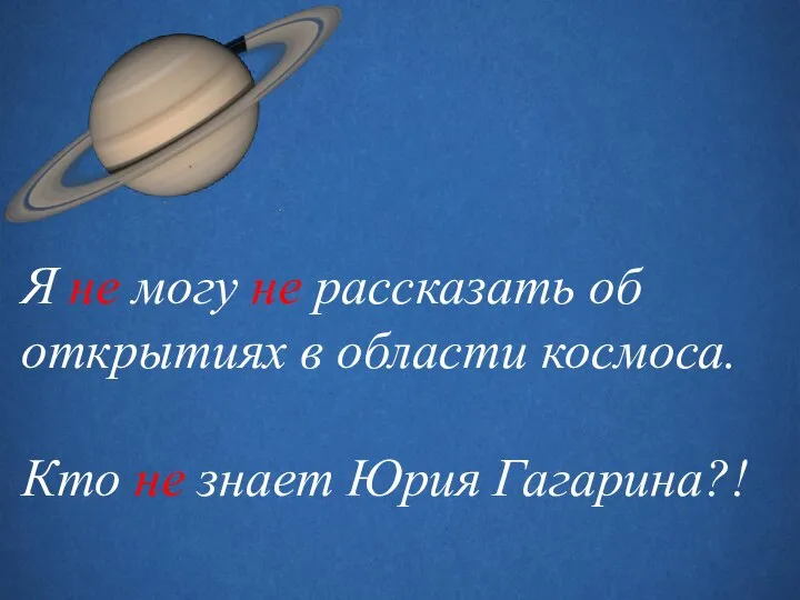 Я не могу не рассказать об открытиях в области космоса. Кто не знает Юрия Гагарина?!