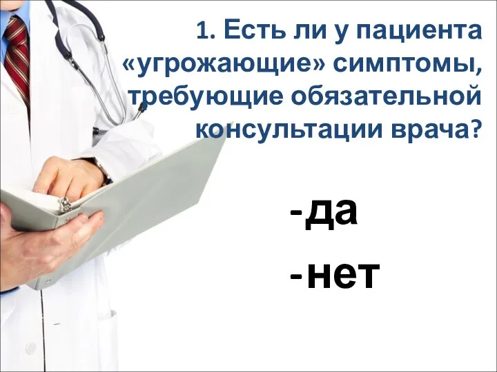 1. Есть ли у пациента «угрожающие» симптомы, требующие обязательной консультации врача? да нет