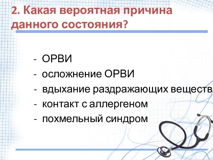 2. Какая вероятная причина данного состояния? ОРВИ осложнение ОРВИ вдыхание раздражающих