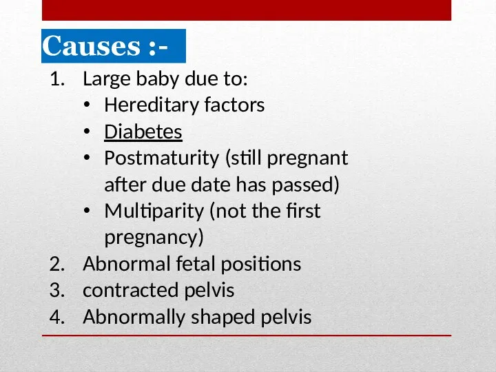 Causes :- Large baby due to: Hereditary factors Diabetes Postmaturity (still