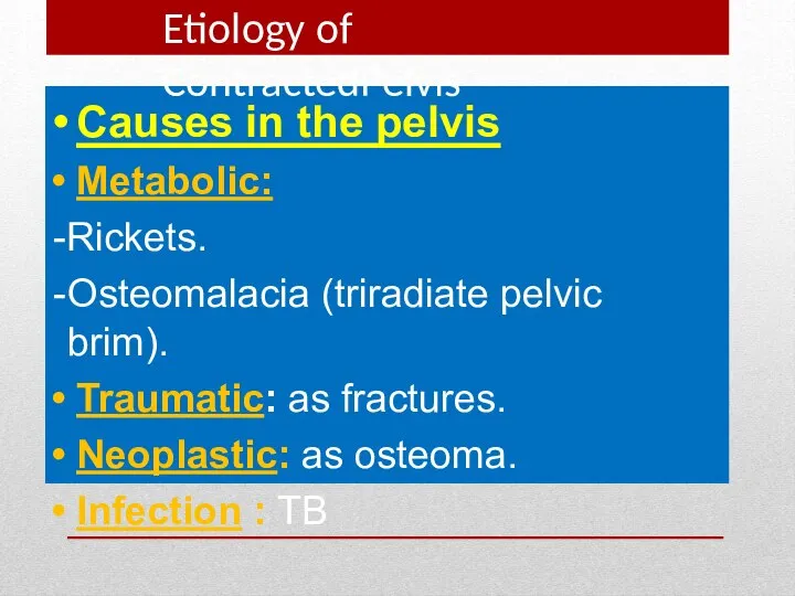 Causes in the pelvis Metabolic: Rickets. Osteomalacia (triradiate pelvic brim). Traumatic: