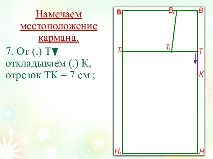 Намечаем местоположение кармана. 7. От (.) Т откладываем (.) К, отрезок ТК = 7 см ;