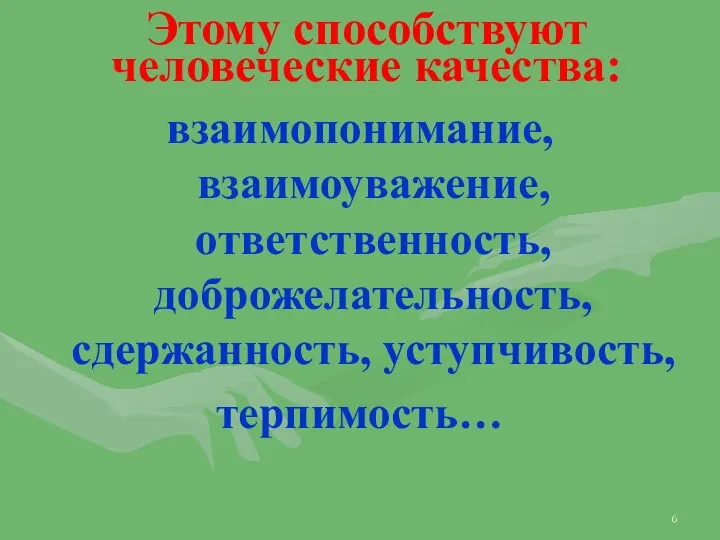 Этому способствуют человеческие качества: взаимопонимание, взаимоуважение, ответственность, доброжелательность, сдержанность, уступчивость, терпимость…