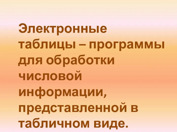 Электронные таблицы – программы для обработки числовой информации, представленной в табличном виде.