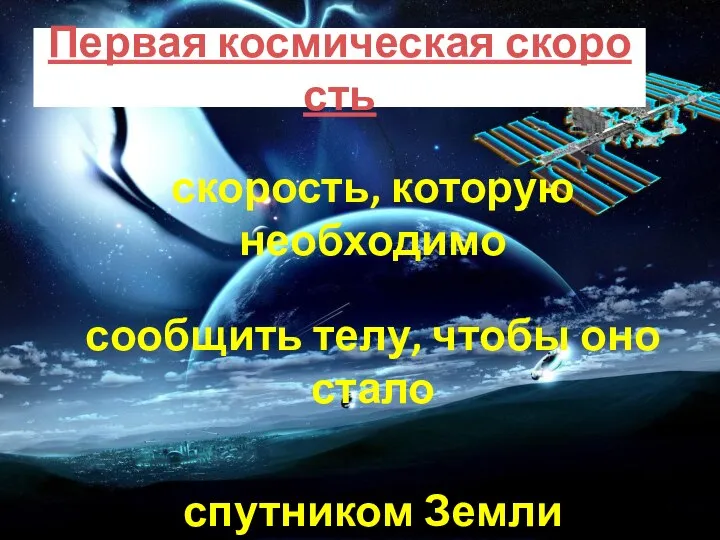 Первая космическая скорость скорость, которую необходимо сообщить телу, чтобы оно стало спутником Земли