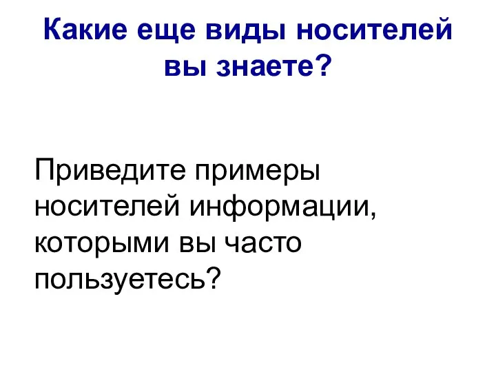 Какие еще виды носителей вы знаете? Приведите примеры носителей информации, которыми вы часто пользуетесь?