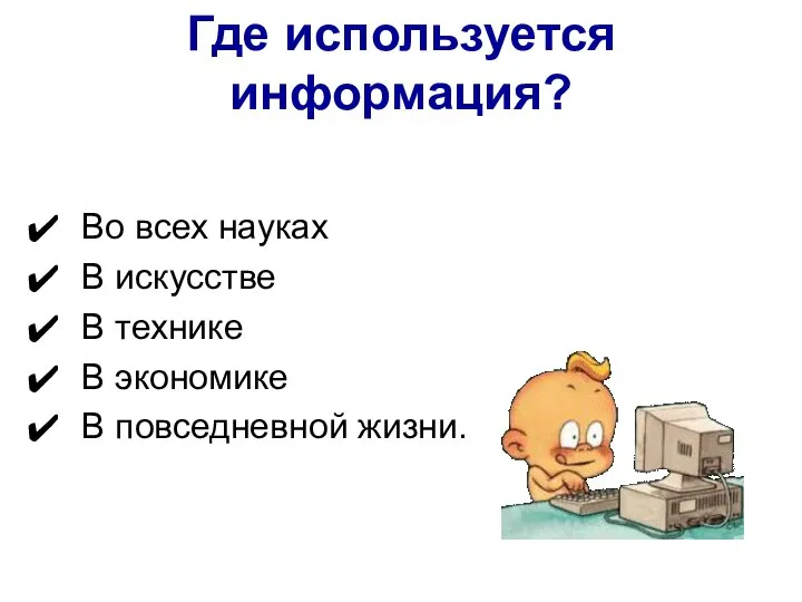 Во всех науках В искусстве В технике В экономике В повседневной жизни. Где используется информация?